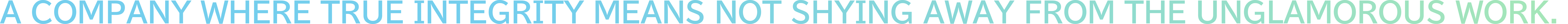 A COMPANY WHERE TRUE INTEGRITY MEANS NOT SHYING AWAY FROM THE UNGLAMOROUS WORK.